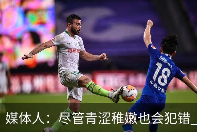 媒体人：尽管青涩稚嫩也会犯错 但他们依旧是纸面天赋更强的球队